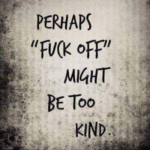 fuck off too kind